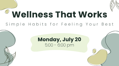 wellness that works, simple habits for feeling your best. monday, july 20 5:00 - 6:00 pm